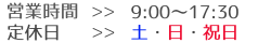 営業時間 平日9:00～17:00 定休日 土・日・祝日